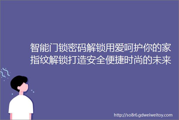 智能门锁密码解锁用爱呵护你的家指纹解锁打造安全便捷时尚的未来之门